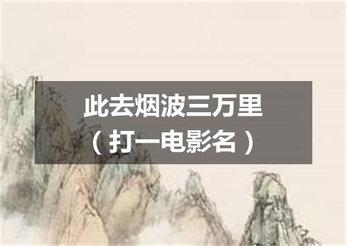 此去烟波三万里（打一电影名）