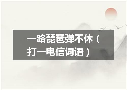 一路琵琶弹不休（打一电信词语）