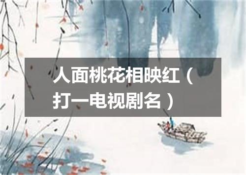 人面桃花相映红（打一电视剧名）