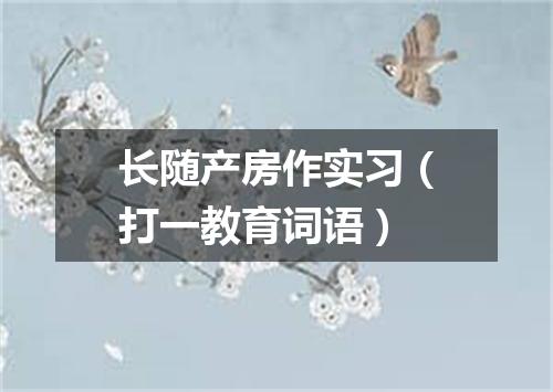 长随产房作实习（打一教育词语）