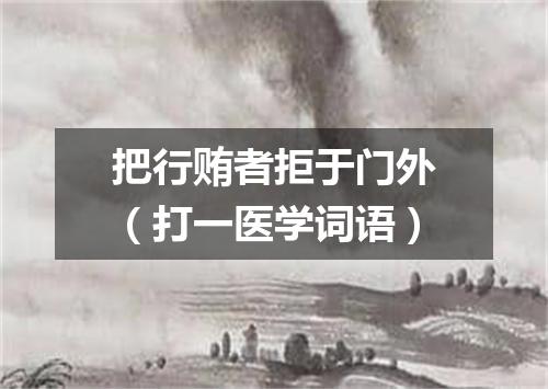 把行贿者拒于门外（打一医学词语）