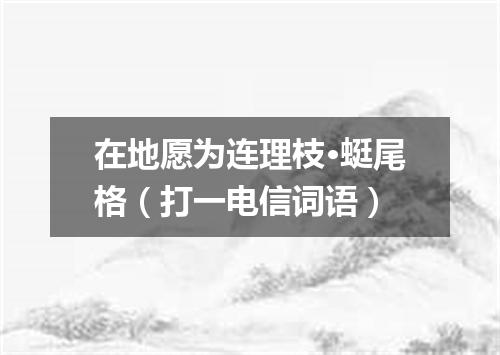 在地愿为连理枝·蜓尾格（打一电信词语）
