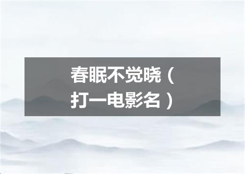 春眠不觉晓（打一电影名）