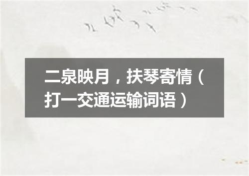 二泉映月，扶琴寄情（打一交通运输词语）