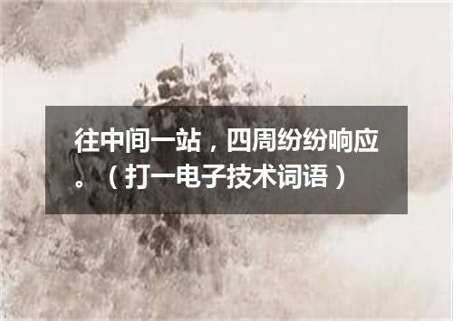 往中间一站，四周纷纷响应。（打一电子技术词语）