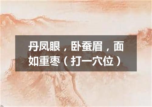 丹凤眼，卧蚕眉，面如重枣（打一穴位）