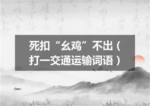死扣“幺鸡”不出（打一交通运输词语）