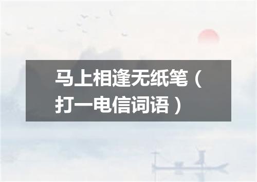 马上相逢无纸笔（打一电信词语）