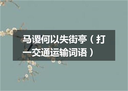 马谡何以失街亭（打一交通运输词语）