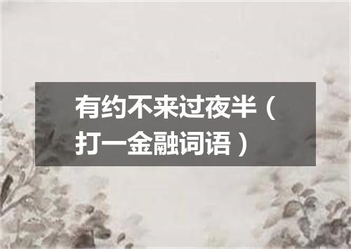 有约不来过夜半（打一金融词语）