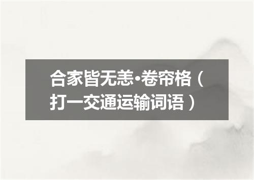 合家皆无恙·卷帘格（打一交通运输词语）