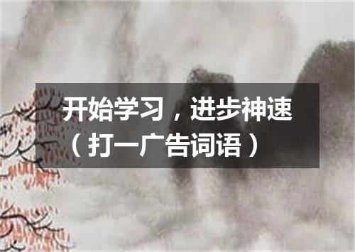 开始学习，进步神速（打一广告词语）