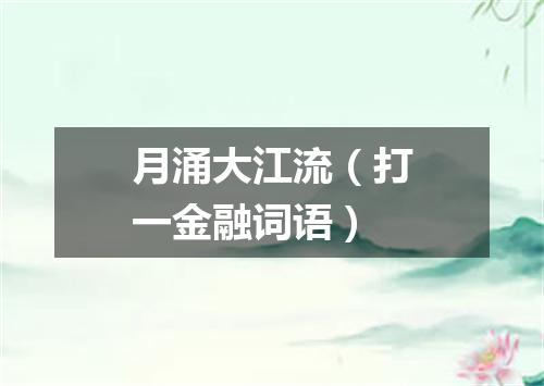 月涌大江流（打一金融词语）