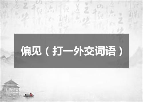 偏见（打一外交词语）