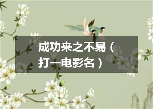 成功来之不易（打一电影名）