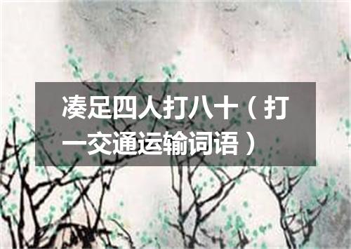 凑足四人打八十（打一交通运输词语）