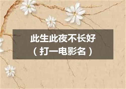 此生此夜不长好（打一电影名）