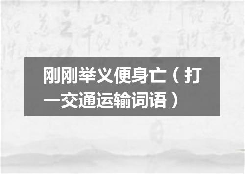 刚刚举义便身亡（打一交通运输词语）