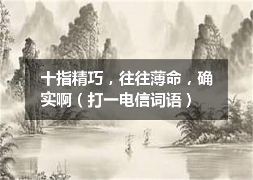 十指精巧，往往薄命，确实啊（打一电信词语）