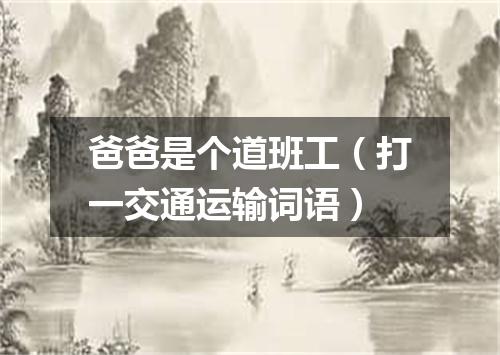 爸爸是个道班工（打一交通运输词语）