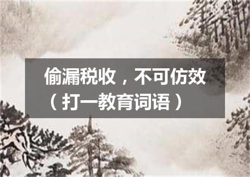 偷漏税收，不可仿效（打一教育词语）