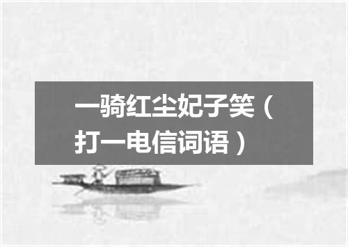 一骑红尘妃子笑（打一电信词语）
