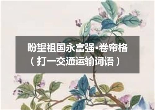 盼望祖国永富强·卷帘格（打一交通运输词语）