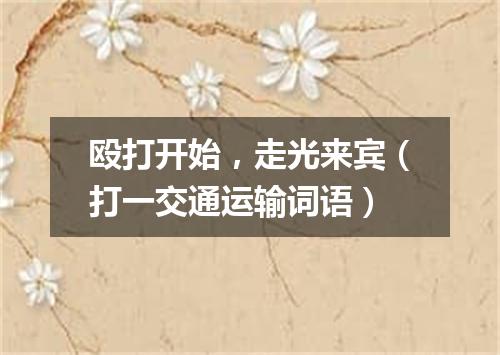殴打开始，走光来宾（打一交通运输词语）
