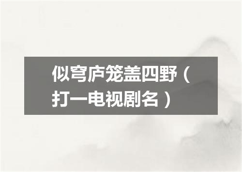 似穹庐笼盖四野（打一电视剧名）