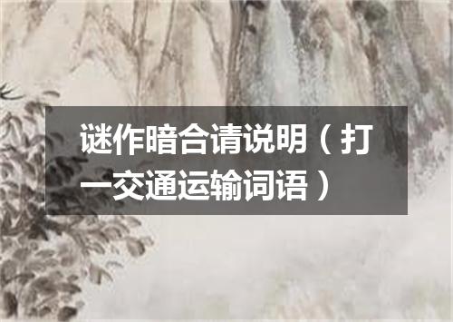 谜作暗合请说明（打一交通运输词语）