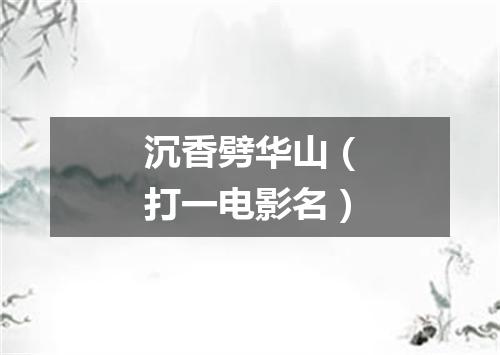 沉香劈华山（打一电影名）