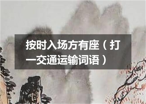 按时入场方有座（打一交通运输词语）
