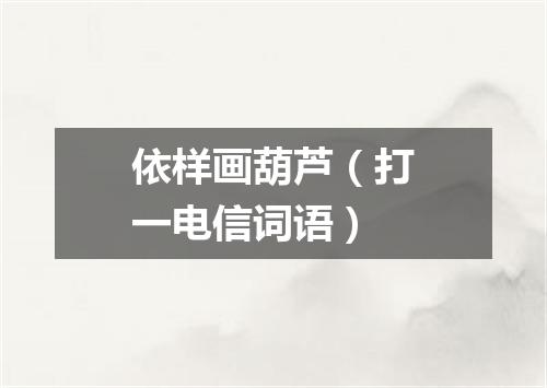 依样画葫芦（打一电信词语）