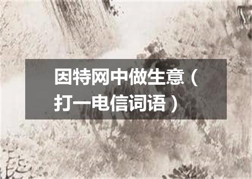 因特网中做生意（打一电信词语）