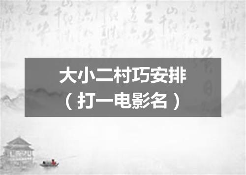 大小二村巧安排（打一电影名）