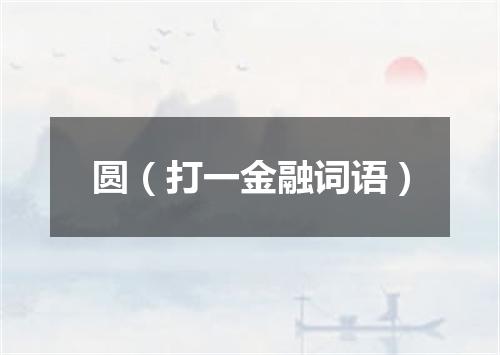 圆（打一金融词语）