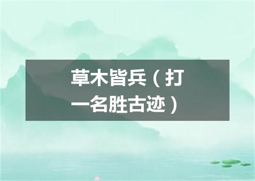 草木皆兵（打一名胜古迹）