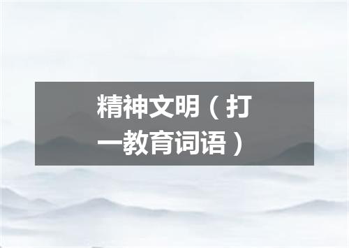 精神文明（打一教育词语）