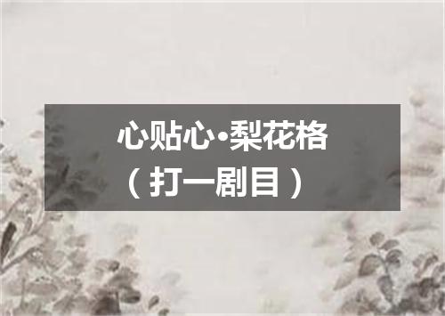 心贴心·梨花格（打一剧目）