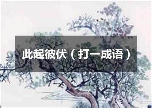 此起彼伏（打一成语）