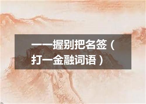 一一握别把名签（打一金融词语）