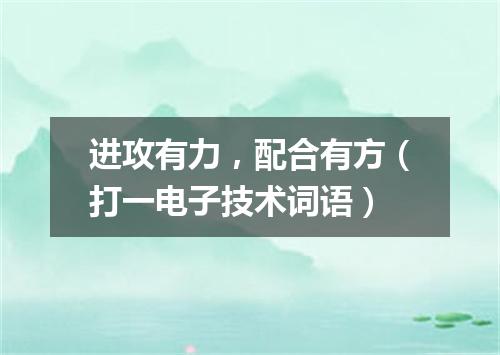 进攻有力，配合有方（打一电子技术词语）