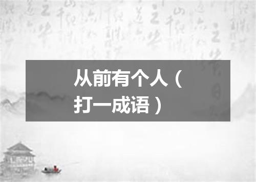 从前有个人（打一成语）