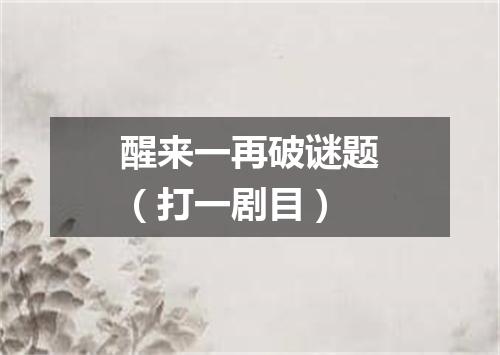 醒来一再破谜题（打一剧目）