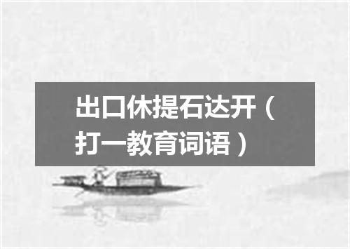 出口休提石达开（打一教育词语）