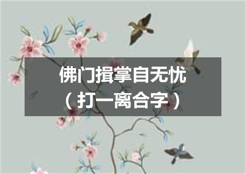 佛门揖掌自无忧（打一离合字）