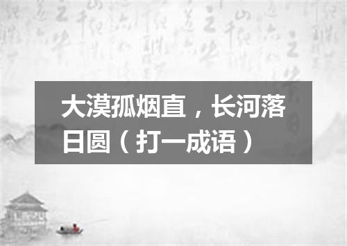 大漠孤烟直，长河落日圆（打一成语）