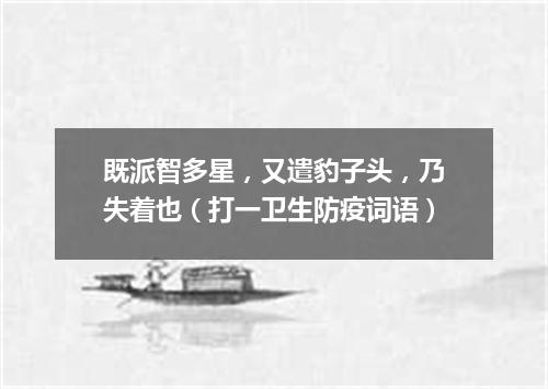 既派智多星，又遣豹子头，乃失着也（打一卫生防疫词语）