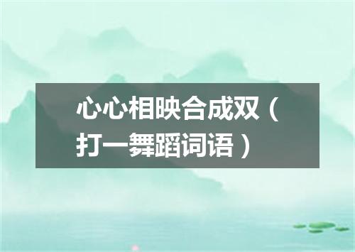 心心相映合成双（打一舞蹈词语）