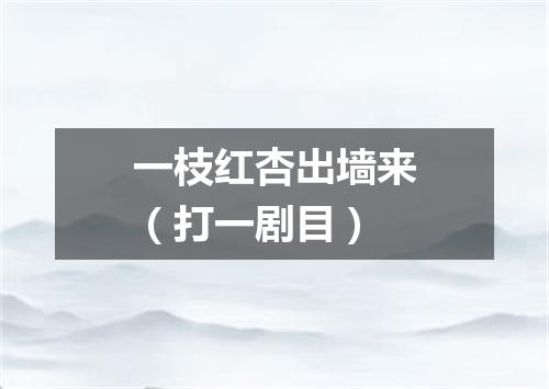 一枝红杏出墙来（打一剧目）